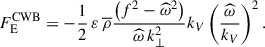 $$ \begin{aligned} F_{\rm E}^\mathrm{CWB}=-\frac{1}{2}\,\varepsilon \,{\overline{\rho }}\frac{\left(f^2-{\widehat{\omega }}^{2}\right)}{{\widehat{\omega }}\,k_{\perp }^{2}}k_{V}\left(\frac{{\widehat{\omega }}}{k_V}\right)^2. \end{aligned} $$