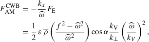 $$ \begin{aligned} F_{\rm AM}^\mathrm{CWB}&=-\frac{k_x}{{\widehat{\omega }}}F_{\rm E}\nonumber \\&=\frac{1}{2}\,\varepsilon \,{\overline{\rho }}\left(\frac{f^2-{\widehat{\omega }}^2}{{\widehat{\omega }}^2}\right)\cos \alpha \frac{k_{\rm V}}{k_{\perp }}\left(\frac{{\widehat{\omega }}}{k_V}\right)^2, \end{aligned} $$