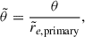 $$ \begin{aligned} \tilde{\theta }&= \frac{\theta }{\tilde{r}_{e,\mathrm {primary}}},\end{aligned} $$