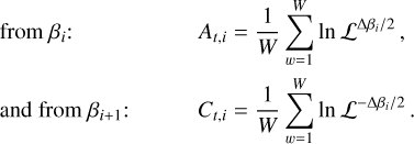 Mathematical equation: $\matrix{{{\rm{from}}\,{\beta _i}{\rm{: }}} \hfill & {{A_{t,i}} = {1 \over W}\mathop \sum \limits_{w = 1}^W \ln {{\cal L}^{{\rm{\Delta }}{\beta _i}/2}},} \hfill \cr {{\rm{and from}}\,{\beta _{i + 1}}{\rm{:}}} \hfill & {{C_{t,i}} = {1 \over W}\mathop \sum \limits_{w = 1}^W \ln {{\cal L}^{ - {\rm{\Delta }}{\beta _i}/2}}.} \hfill \cr } $