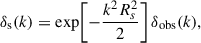 $$ \begin{aligned} \delta _\mathrm{s} (k) = \exp \!\left[-\frac{k^2 R_s^2}{2}\right] \delta _\mathrm{obs} (k), \end{aligned} $$