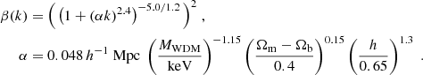 Mathematical equation: $$ \begin{aligned} \beta (k)&=\Big (\left(1+(\alpha k)^{2.4}\right)^{-5.0/1.2}\Big )^2\;,\nonumber \\ \alpha&=0.048\,h^{-1}\;\mathrm{ Mpc} \;\left(\frac{M_{\mathrm{ WDM} }}{\mathrm{keV}}\right)^{-1.15}\left(\frac{\Omega _{\mathrm{ m} }-\Omega _{\mathrm{b} }}{0.4}\right)^{0.15}\left(\frac{h}{0.65}\right)^{1.3} \;. \end{aligned} $$