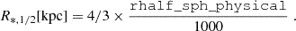 Mathematical equation: $$ \begin{aligned} R_{*,1/2}[\mathrm{kpc}]=4/3\times \frac{\mathtt{rhalf\_sph\_physical}}{1000}\;. \end{aligned} $$