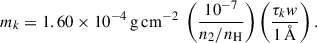 $$ \begin{aligned} m_k = 1.60 \times 10^{-4} \,\mathrm{{g\,cm}}^{-2} \; \left( \frac{10^{-7}}{n_2/n_{\rm {H}}} \right) \left( \frac{\tau _k w}{1\,{\AA }} \right) . \end{aligned} $$