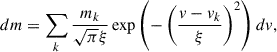 $$ \begin{aligned} d m = \sum _{k} \frac{ m_k}{\sqrt{\pi } \xi } \exp \left(- \left(\frac{v-v_k}{\xi } \right)^2\right) d v, \end{aligned} $$