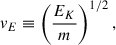 $$ \begin{aligned} v_E \equiv \left( \frac{E_K}{m} \right)^{1/2} , \end{aligned} $$