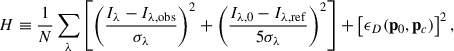 $$ \begin{aligned} H \equiv \frac{1}{N} \sum _\lambda \left[ \left(\frac{I_{\lambda }-I_{\lambda , \mathrm {obs}}}{\sigma _\lambda } \right)^2 + \left(\frac{I_{\lambda ,0}-I_{\lambda , \mathrm {ref}}}{5\sigma _\lambda }\right)^2 \right] + \left[ \epsilon _D (\mathbf p _0, \mathbf p _c) \right]^2, \end{aligned} $$