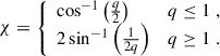$$ \begin{aligned} \chi = {\left\{ \begin{array}{ll} \cos ^{-1}\left(\frac{q}{2}\right)&q\le 1 \;,\\ 2\sin ^{-1}\left(\frac{1}{2q}\right)&q\ge 1 \;. \end{array}\right.} \end{aligned} $$