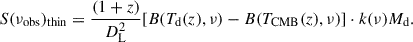 Mathematical equation: $$ \begin{aligned} S(\nu _{\rm obs})_{\rm thin} = \dfrac{(1+z)}{D_{\rm L}^{2}}[B(T_{\rm d}(z),\nu )-B(T_{\rm CMB}(z),\nu )]\cdot k(\nu )M_{\rm d}. \end{aligned} $$