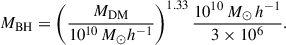 $$ \begin{aligned} M_\text{BH} = \left(\frac{M_\text{DM}}{10^{10}\,M_{\odot } h^{-1}}\right)^{1.33} \frac{10^{10}\,M_{\odot }\,h^{-1}}{ 3 \times 10^{6}}. \end{aligned} $$