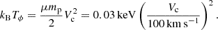 Mathematical equation: $$ \begin{aligned} k_{\rm B}T_{\phi }=\frac{\mu m_{\rm p}}{2} V_{\rm c}^2 = 0.03\,\mathrm{{keV}} \left(\frac{V_{\rm c}}{100\,\mathrm {km\,s}^{-1}}\right)^2. \end{aligned} $$