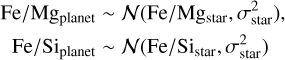 $\begin{aligned} \mathrm{Fe} / \mathrm{Mg}_{\text {planet }} & \sim \mathcal{N}\left(\mathrm{Fe} / \mathrm{Mg}_{\text {star }}, \sigma_{\text {star }}^{2}\right) \\ \mathrm{Fe} / \mathrm{Si}_{\text {planet }} & \sim \mathcal{N}\left(\mathrm{Fe} / \mathrm{Si}_{\text {star }}, \sigma_{\text {star }}^{2}\right) \end{aligned}$