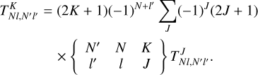 $\[\begin{aligned}T_{N l, N^{\prime} l^{\prime}}^K= & (2 K+1)(-1)^{N+l^{\prime}} \sum_J(-1)^J(2 J+1) \\& \times\left\{\begin{array}{ccc}N^{\prime} & N & K \\l^{\prime} & l & J\end{array}\right\} T_{N l, N^{\prime} l^{\prime}}^J.\end{aligned}\]$