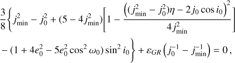 $\[\begin{aligned}& \frac{3}{8}\left\{j_{\min }^2-j_0^2+\left(5-4 j_{\min }^2\right)\left[1-\frac{\left(\left(j_{\min }^2-j_0^2\right) \eta-2 j_0 ~\cos~ i_0\right)^2}{4 j_{\min }^2}\right]\right. \\& \left.-\left(1+4 e_0^2-5 e_0^2 ~\cos ^2 \omega_0\right) ~\sin ^2 i_0\right\}+\varepsilon_{G R}\left(j_0^{-1}-j_{\min }^{-1}\right)=0,\end{aligned}\]$