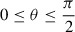 $ 0 \leq \theta \leq \frac{\pi}{2} $