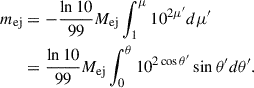 $$ \begin{aligned} m_{\mathrm{ej} }&= -\frac{\ln 10 }{99}M_{\mathrm{ej} } \int _{1}^{\mu } 10^{2\mu ^\prime } d \mu ^\prime \nonumber \\&= \frac{\ln 10 }{99}M_{\mathrm{ej} } \int _{0}^{\theta } 10^{2\cos \theta ^\prime }\sin \theta ^\prime d \theta ^\prime . \end{aligned} $$