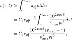 $$ \begin{aligned} \tau ({v}, {t})&\simeq \int _{{v}}^{{v}_{\rm max}} \kappa _{\mathrm{ej} } \rho {t} d {v}\prime \nonumber \\&= C_1 \kappa _{\mathrm{ej} } t^{-2} \int _{{v}}^{{v}_{\rm max}} \frac{10^{2\cos \theta }}{{v}_{\rm max}{v\prime }^{2}} d{v} \prime \\&= C_1 \kappa _{\mathrm{ej} } \frac{10^{2\cos \theta } ({v}_{\rm max} - {v})}{{v}_{\rm \mathrm{max} }^{2} {v} t^{2}} ,\nonumber \end{aligned} $$