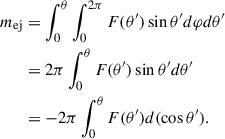 $$ \begin{aligned} m_{\mathrm{ej} }&= \int _{0}^{\theta } \int _{0}^{2\pi } F(\theta ^\prime ) \sin \theta ^\prime {d} \varphi d \theta ^\prime \nonumber \\&= 2\pi \int _{0}^{\theta } F(\theta ^\prime ) \sin \theta ^\prime d \theta ^\prime \\&= -2\pi \int _{0}^{\theta } F(\theta ^\prime ) d(\cos \theta ^\prime ).\nonumber \end{aligned} $$