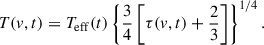 $$ \begin{aligned} T({v}, t)=T_{\rm \mathrm{eff} }(t)\left\{ \frac{3}{4}\left[\tau ({v}, t) + \frac{2}{3}\right]\right\} ^\mathrm{1 / 4}. \end{aligned} $$