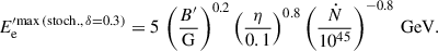 $$ \begin{aligned} E_\mathrm{e} ^{\prime \mathrm {max\,(stoch.},\,\delta = 0.3) }& = 5\,\left(\frac{B^{\prime }}{\mathrm{G} }\right)^{0.2}\left(\frac{\eta }{0.1}\right)^{0.8}\left(\frac{\dot{N}}{10^{45}}\right)^{-0.8}\,\mathrm{GeV} . \end{aligned} $$