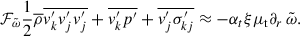 $$ \begin{aligned} \mathcal{F} _{\tilde{\omega }} \frac{1}{2} \overline{\rho }\overline{v_k^{\prime } v_j^{\prime } v_j^{\prime }} + \overline{v_k^{\prime } p^{\prime }} + \overline{v_j^{\prime }\sigma _{kj}^{\prime }} \approx -\alpha _t \xi \mu _{\rm t}\partial _r\,\tilde{\omega }. \end{aligned} $$