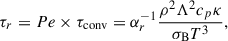 $$ \begin{aligned} \tau _r = Pe \times \tau _{\rm conv} = \alpha _r^{-1} \frac{\rho ^2\Lambda ^2c_p\kappa }{\sigma _{\rm B} T^3}, \end{aligned} $$