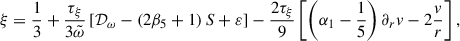 $$ \begin{aligned} \xi = \frac{1}{3} + \frac{\tau _\xi }{3\tilde{\omega }}\left[\mathcal{D} _\omega -\left(2\beta _5+1\right)S+\varepsilon \right]- \frac{2\tau _\xi }{9}\left[\left(\alpha _1-\frac{1}{5}\right)\partial _rv-2\frac{v}{r}\right], \end{aligned} $$