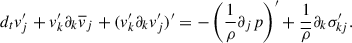 $$ \begin{aligned} d_t v^{\prime }_j + v_k^{\prime }\partial _k \overline{v}_j + (v_k^{\prime }\partial _kv_j^{\prime })^{\prime } = - \left(\frac{1}{\rho }\partial _j p\right)^{\prime } + \frac{1}{\overline{\rho }}\partial _k\sigma ^{\prime }_{kj}. \end{aligned} $$