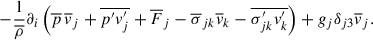 $$ \begin{aligned} -\frac{1}{\overline{\rho }} \partial _i\left(\overline{p}\,\overline{v}_j+\overline{p^{\prime } v_j^{\prime }} + \overline{F}_j - \overline{\sigma }_{jk}\overline{v}_k - \overline{\sigma _{jk}^{\prime } v_k^{\prime }}\right)+ g_j \delta _{j3} \overline{v}_j. \end{aligned} $$