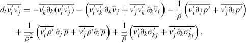$$ \begin{aligned}&d_t \overline{v_i^{\prime } v_j^{\prime }} = -\overline{v_k^{\prime }\partial _k(v_i^{\prime } v_j^{\prime })} - \left(\overline{v_i^{\prime } v_k^{\prime }}\,\partial _k \overline{v}_j+ \overline{v_j^{\prime } v_k^{\prime }}\,\partial _k \overline{v}_i\right) -\frac{1}{\overline{\rho }} \left(\overline{v_i^{\prime }\partial _jp^{\prime }}+\overline{v_j^{\prime }\partial _i p^{\prime }}\right)\nonumber \\&\qquad +\frac{1}{\overline{\rho }^2}\left(\overline{v_i^{\prime }\rho ^{\prime }}\,\partial _j\overline{p}+\overline{v_j^{\prime }\rho ^{\prime }}\partial _i\overline{p}\right) + \frac{1}{\overline{\rho }}\left(\overline{v_i^{\prime }\partial _k\sigma _{kj}^{\prime }}+ \overline{v_j^{\prime }\partial _k\sigma ^{\prime }_{ki}}\right). \end{aligned} $$