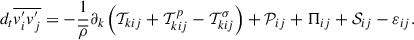 $$ d_t \overline{v_i^{\prime } v_j^{\prime }} = -\frac{1}{\overline{\rho }} \partial _k\left(\mathcal{T} _{kij}+\mathcal{T} ^p_{kij}-\mathcal{T} ^{\sigma }_{kij}\right) + \mathcal{P} _{ij} +\Pi _{ij} +\mathcal{S} _{ij}-\varepsilon _{ij}. $$