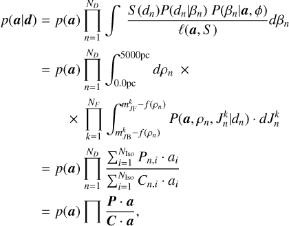 \begin{aligned} p(\bm{a} \vert {\bm d}) &=& p(\bm{a}) \prod_{n=1}^{N_{D}} \int \ \frac{S(d_{n})P(d_{n} \vert \beta_{n}) \ P(\beta_{n}\vert \bm{a},\phi)}{\ell(\bm{a},S)} d\beta_{n}\nonumber\\ &=& p(\bm{a}) \prod_{n=1}^{N_{D}} \int_{0.0{\rm pc}}^{5000{\rm pc}} d\rho_{n}\ \times\nonumber\\ &\ &\ \ \ \ \times\ \prod_{k=1}^{N_{F}} \int_{m_{J{\rm B}}^{k}-\dm(\rho_n)}^{m_{J{\rm F}}^{k}-\dm(\rho_n)} P(\bm{a}, \rho_{n}, J_{n}^{k} \vert d_n) \cdot dJ_{n}^{k} \nonumber\\ &=& p(\bm{a}) \prod_{n=1}^{N_{D}} \frac{\sum_{i=1}^{N_{\rm Iso}} P_{n,i} \cdot a_{i}}{\sum_{i=1}^{N_{\rm Iso}} C_{n,i} \cdot a_{i}} \nonumber\\ &=& p(\bm{a}) \prod \frac{\bm{P}\cdot\bm{a}}{\bm{C}\cdot\bm{a}}, \end{aligned}