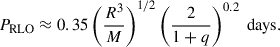$$ \begin{aligned} P_\mathrm{RLO} \approx 0.35 \left(\frac{R^3}{M}\right)^{1/2} \left(\frac{2}{1+q}\right)^{0.2} \text{ days}. \end{aligned} $$