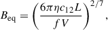 $$ \begin{aligned} B_\mathrm{eq} = \left( \frac{6\pi \eta c_{12} L}{fV} \right)^{2/7} ,\end{aligned} $$