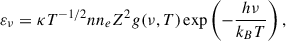 $$ \begin{aligned} \varepsilon _\nu = \kappa T^{-1/2} n n_e Z^2 g(\nu , T) \exp \left(-\frac{h\nu }{k_B T}\right), \end{aligned} $$