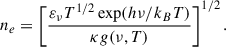 $$ \begin{aligned} n_e = \left[ \frac{\varepsilon _\nu T^{1/2} \exp (h\nu /k_B T)}{\kappa g(\nu , T)} \right]^{1/2}. \end{aligned} $$