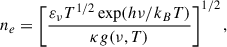 $$ \begin{aligned} n_e = \left[ \frac{\varepsilon _\nu T^{1/2} \exp (h\nu /k_B T)}{\kappa g(\nu , T)} \right]^{1/2}, \end{aligned} $$