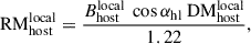 $$ \begin{aligned} \mathrm{RM}_{\rm host}^\mathrm{local} = \frac{B_{\rm host}^\mathrm{local}\ \cos \alpha _{\rm hl}\ \mathrm{DM}_{\rm host}^\mathrm{local}}{1.22}, \end{aligned} $$