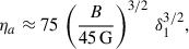 $$ \begin{aligned} \eta _a \approx 75 \, \left( {B \over 45 \, \mathrm{{G}}} \right)^{3/2} \, \delta _1^{3/2}, \end{aligned} $$