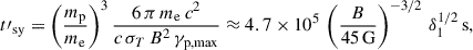 $$ \begin{aligned} t\prime _{\rm {sy}} = \left( {m_{\rm p} \over m_{\rm e}} \right)^3 {6 \, \pi \, m_{\rm e} \, c^2 \over c \, \sigma _T \, B^2 \, \gamma _{\rm {p,max}}} \approx 4.7 \times 10^5 \, \left( {B \over 45 \, \mathrm{{G}}} \right)^{-3/2} \,\delta _1^{1/2} \, \mathrm{{s}}, \end{aligned} $$
