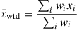 $$ \begin{aligned} \bar{x}_{\mathrm{wtd} }&= \frac{\sum _i w_i x_i}{\sum _i w_i}\end{aligned} $$