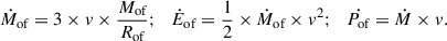 $$ \begin{aligned} \dot{M}_{\text{of}} = 3\times v\times \frac{M_{\text{of}}}{R_{\text{of}}}; \,\,\,\, \dot{E}_{\text{of}}=\frac{1}{2}\times \dot{M}_{\text{of}}\times v^2; \,\,\,\, \dot{P_{\text{of}}}=\dot{M}\times v. \end{aligned} $$