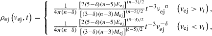 $$ \begin{aligned} \rho _{\mathrm{ej} }\left(v_{\mathrm{ej}}, t\right) = {\left\{ \begin{array}{ll}\frac{1}{4 \pi (n-\delta )} \frac{\left[2(5-\delta )(n-5) E_{\mathrm{ej}}\right]^{(n-3) / 2}}{\left[(3-\delta )(n-3) M_{\mathrm{ej}}\right]^{(n-5) / 2}} t^{-3} v_{\mathrm{ej}}^{-n}&\left(v_{\mathrm{ej}}>v_t\right), \\ \frac{1}{4 \pi (n-\delta )} \frac{\left[2(5-\delta )(n-5) E_{\mathrm{ej}}\right]^{(\delta -3) / 2}}{\left[(3-\delta )(n-3) M_{\mathrm{ej}}\right]^{[\delta -5) / 2}} t^{-3} v_{\mathrm{ej}}^{-\delta }&\left(v_{\mathrm{ej}} < v_t\right),\end{array}\right.} \end{aligned} $$