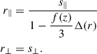 Mathematical equation: $$ \begin{aligned} r_\parallel&= \dfrac{s_\parallel }{1 - \dfrac{f(z)}{3} \Delta (r)} \nonumber \\ r_\perp&= s_\perp . \end{aligned} $$