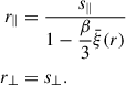 Mathematical equation: $$ \begin{aligned} r_\parallel&= \dfrac{s_\parallel }{1 - \dfrac{\beta }{3} \bar{\xi }(r)}\nonumber \\ r_\perp&= s_\perp . \end{aligned} $$