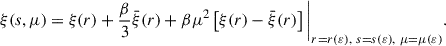 Mathematical equation: $$ \begin{aligned} \xi (s,\mu ) = \xi (r) + \frac{\beta }{3}\bar{\xi }(r)+\beta \mu ^2\left[\xi (r)-\bar{\xi }(r) \right] \Bigg |_{r=r(\varepsilon ), \ s=s(\varepsilon ),\ \mu =\mu (\varepsilon )}. \end{aligned} $$