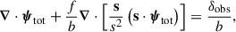 Mathematical equation: $$ \begin{aligned} \boldsymbol{\nabla }\cdot \boldsymbol{\psi }_\mathrm{tot} + \frac{f}{b}\boldsymbol{\nabla }\cdot \left[\frac{\mathbf{s}}{s^2}\left(\mathbf s \cdot \boldsymbol{\psi }_\mathrm{tot} \right)\right]&= \frac{\delta _\mathrm{obs} }{b}, \end{aligned} $$