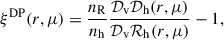 Mathematical equation: $$ \begin{aligned} \xi ^\mathrm{DP} (r,\mu ) = \frac{n_\mathrm{R} }{n_\mathrm{h} }\frac{\mathcal{D} _\text{v}\mathcal{D} _\mathrm{h} (r,\mu )}{\mathcal{D} _\text{v}\mathcal{R} _\mathrm{h} (r,\mu )}-1, \end{aligned} $$