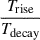 $ \frac{T_{\mathrm{rise}}}{T_{\mathrm{decay}}} $