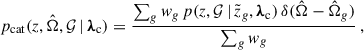 $$ \begin{aligned} p_{\rm cat}(z, \hat{\Omega }, \mathcal{G} \,\vert \, {\boldsymbol{\lambda }}_{\rm c}) = \frac{\sum _g w_g\, p(z, \mathcal{G} \,\vert \, \tilde{z}_g, {\boldsymbol{\lambda }}_{\rm c})\, \delta (\hat{\Omega }-\hat{\Omega }_g )}{\sum _g w_g}\,, \end{aligned} $$
